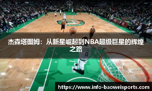 杰森塔图姆：从新星崛起到NBA超级巨星的辉煌之路