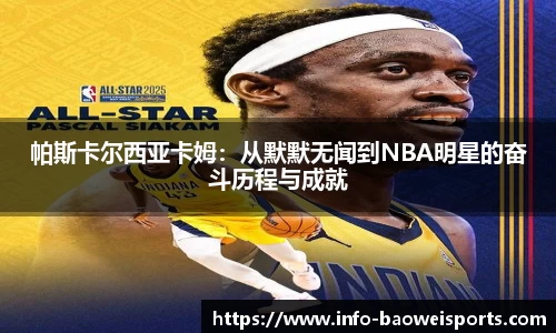帕斯卡尔西亚卡姆：从默默无闻到NBA明星的奋斗历程与成就