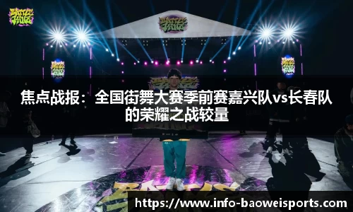 焦点战报：全国街舞大赛季前赛嘉兴队vs长春队的荣耀之战较量